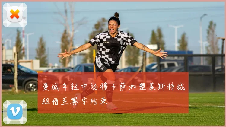 曼城年轻中场穆卡萨加盟莱斯特城租借至赛季结束