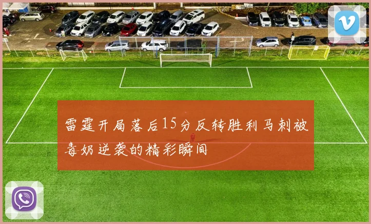 雷霆开局落后15分反转胜利马刺被毒奶逆袭的精彩瞬间