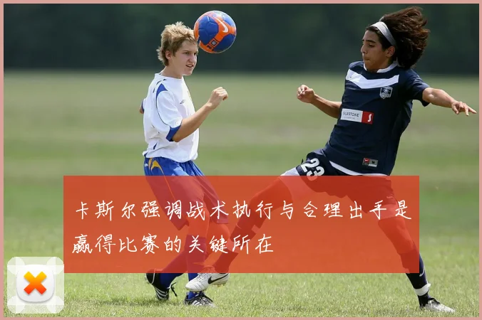 卡斯尔强调战术执行与合理出手是赢得比赛的关键所在